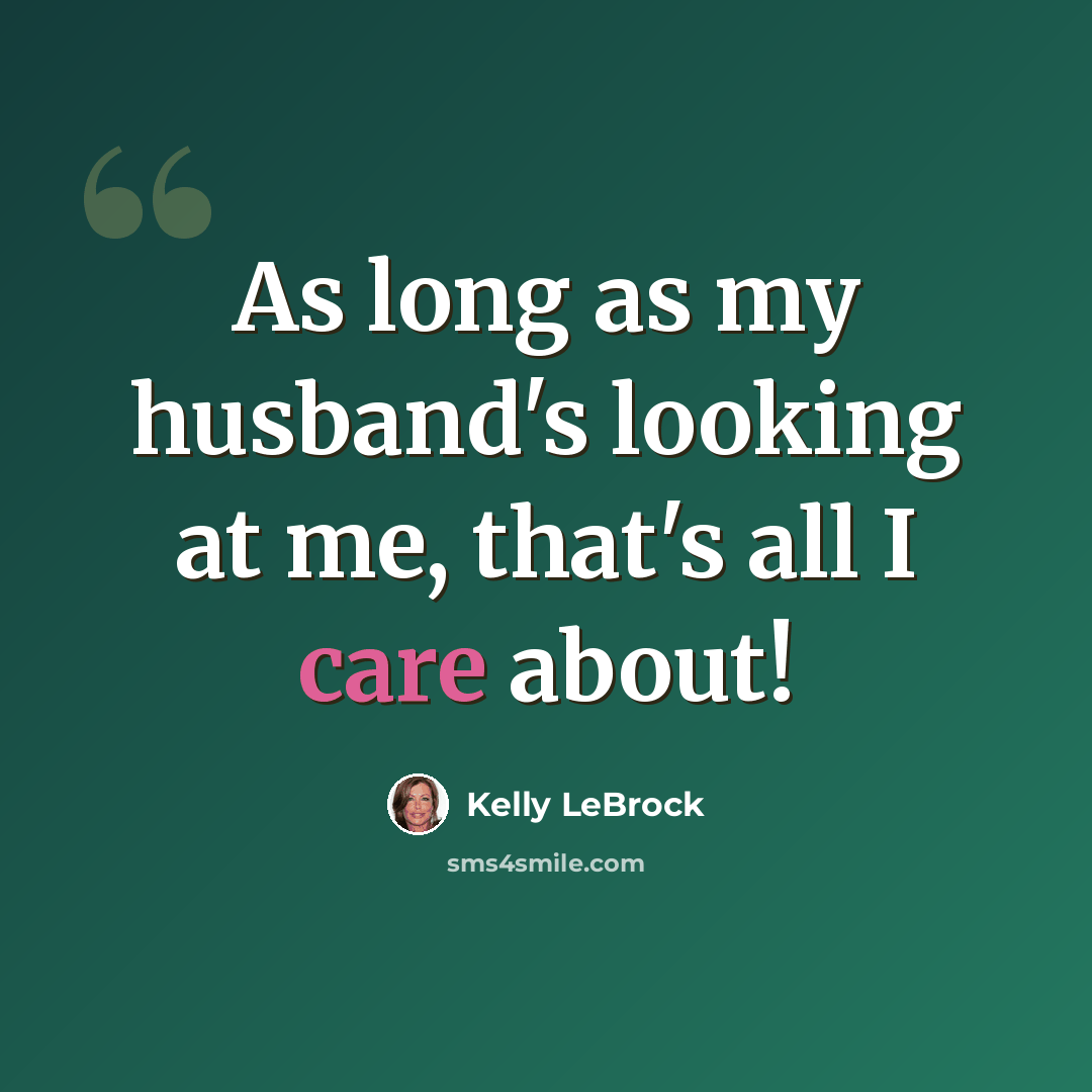 “As long as my husband's looking at me, that's all I care about!” quote by Kelly LeBrock