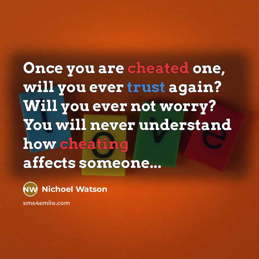 “Once you are cheated one, will you ever trust again? Will you ever not worry? You will never understand how cheating affects someone...” quote by Nichoel Watson