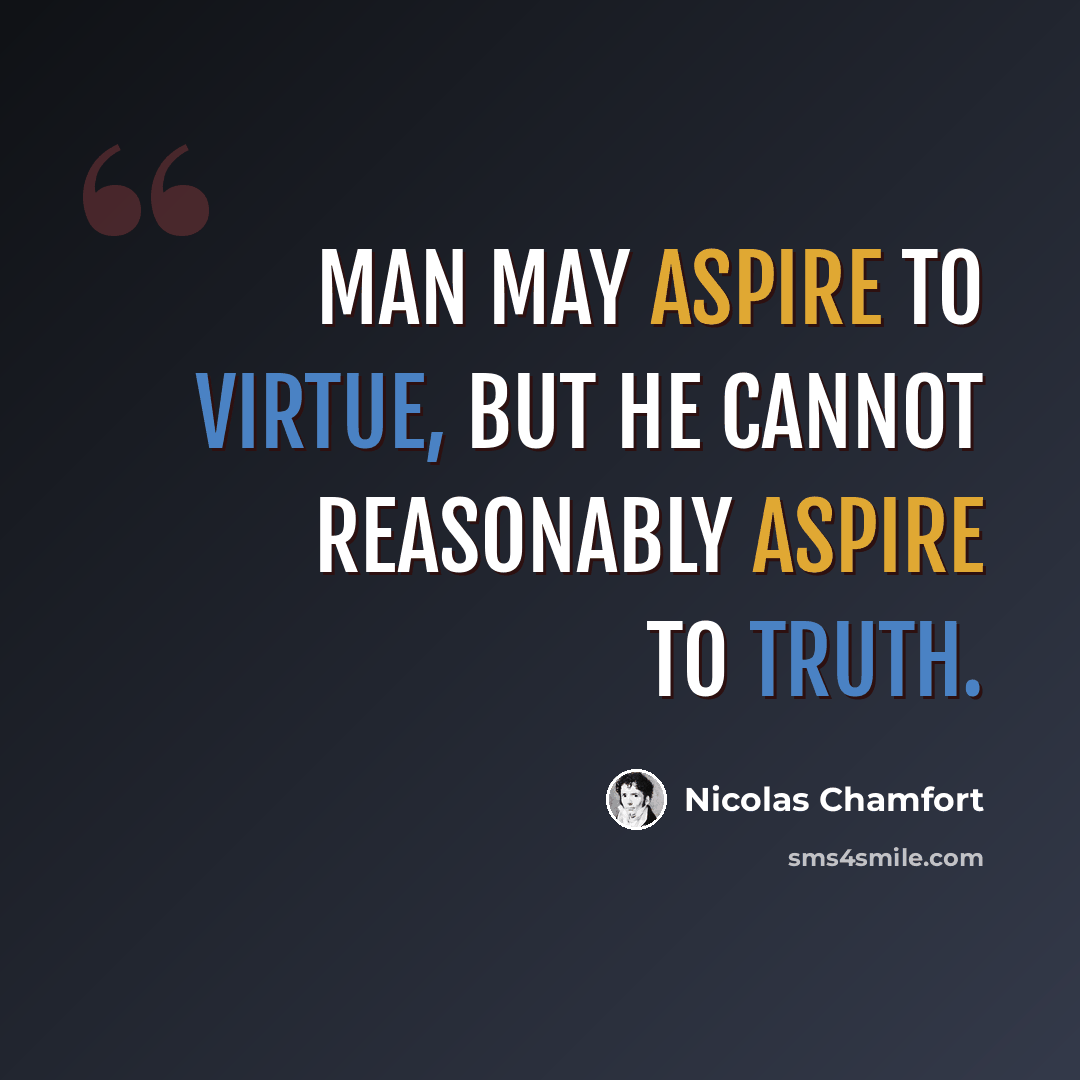 “Man may aspire to virtue, but he cannot reasonably aspire to truth.” quote by Nicolas Chamfort