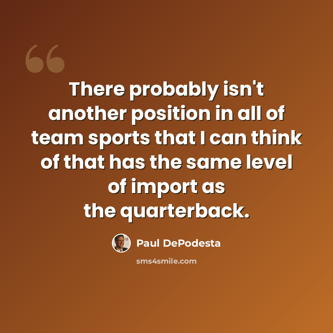 “There probably isn't another position in all of team sports that I can think of that has the same level of import as the quarterback.” quote by Paul DePodesta