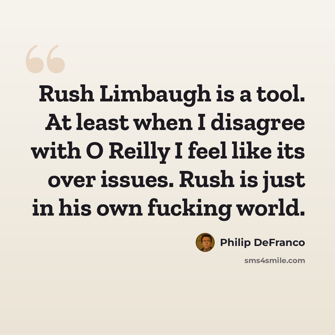 “Rush Limbaugh is a tool. At least when I disagree with O Reilly I feel like its over issues. Rush is just in his own fucking world.” quote by Philip DeFranco