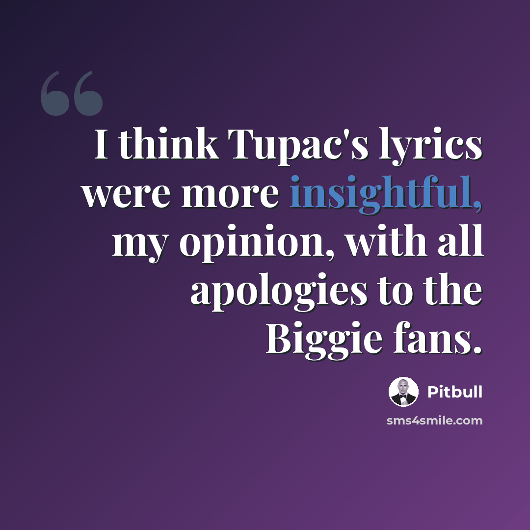 “I think Tupac's lyrics were more insightful, my opinion, with all apologies to the Biggie fans.” quote by Pitbull