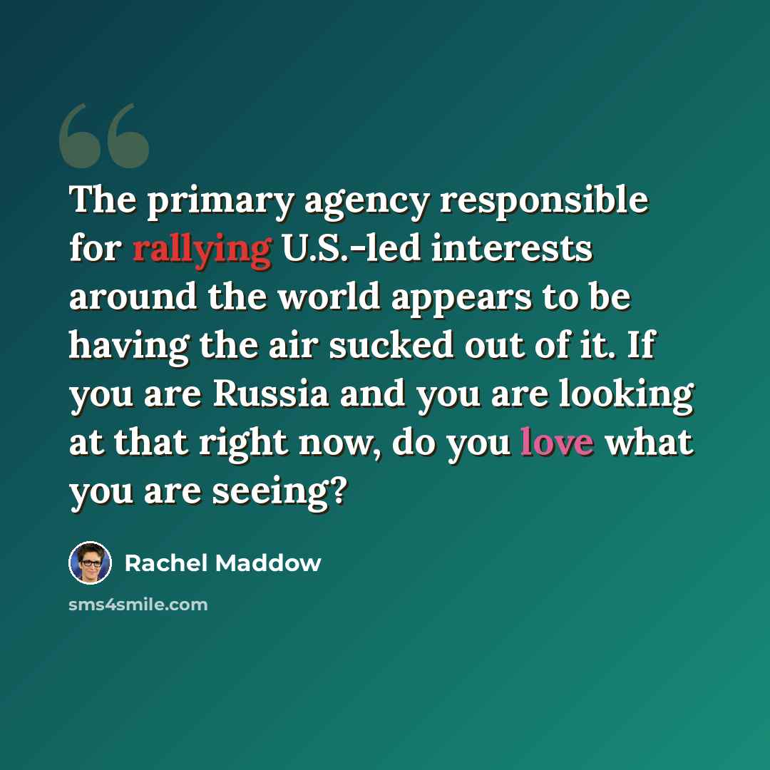 “The primary agency responsible for rallying U.S.-led interests around the world appears to be having the air sucked out of it. If you are Russia and you are looking at that right now, do you love what you are seeing?” quote by Rachel Maddow