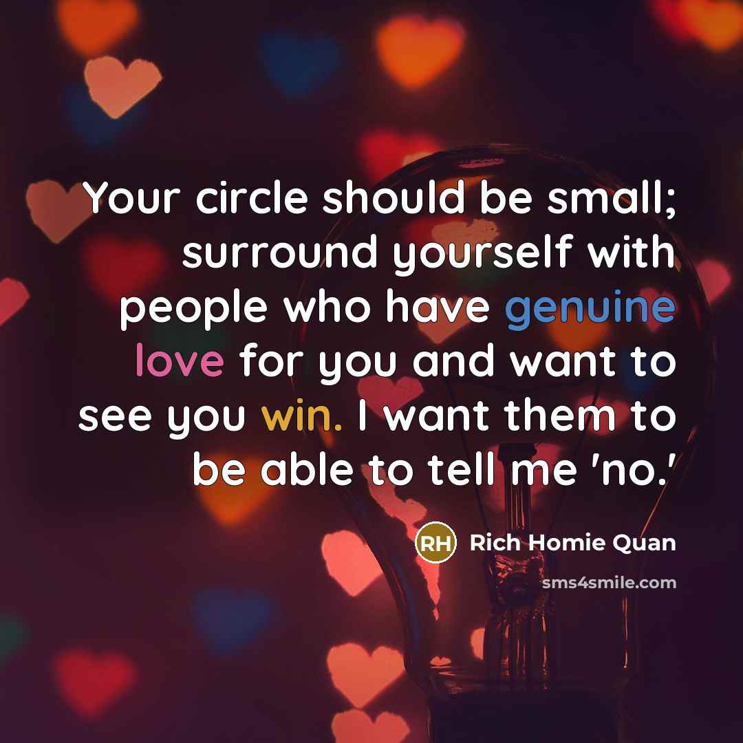 “Your circle should be small; surround yourself with people who have genuine love for you and want to see you win. I want them to be able to tell me 'no.'” quote by Rich Homie Quan