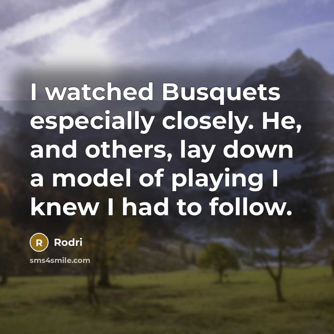“I watched Busquets especially closely. He, and others, lay down a model of playing I knew I had to follow.” quote by Rodri