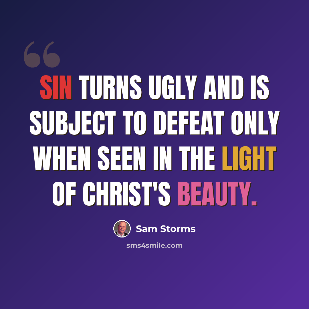 “Sin turns ugly and is subject to defeat only when seen in the light of Christ's beauty.” quote by Sam Storms