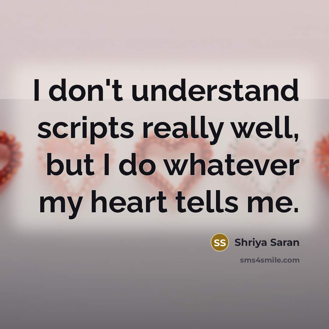 “I don't understand scripts really well, but I do whatever my heart tells me.” quote by Shriya Saran