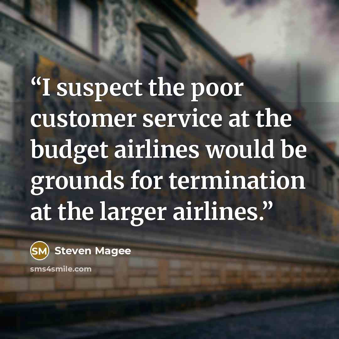 “I suspect the poor customer service at the budget airlines would be grounds for termination at the larger airlines.” quote by Steven Magee