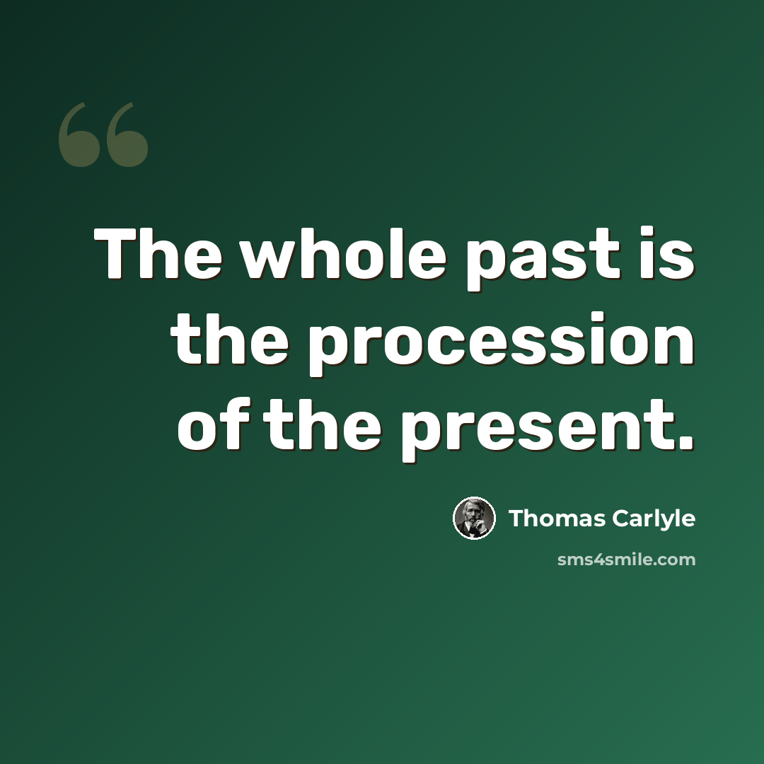 “The whole past is the procession of the present.” quote by Thomas Carlyle