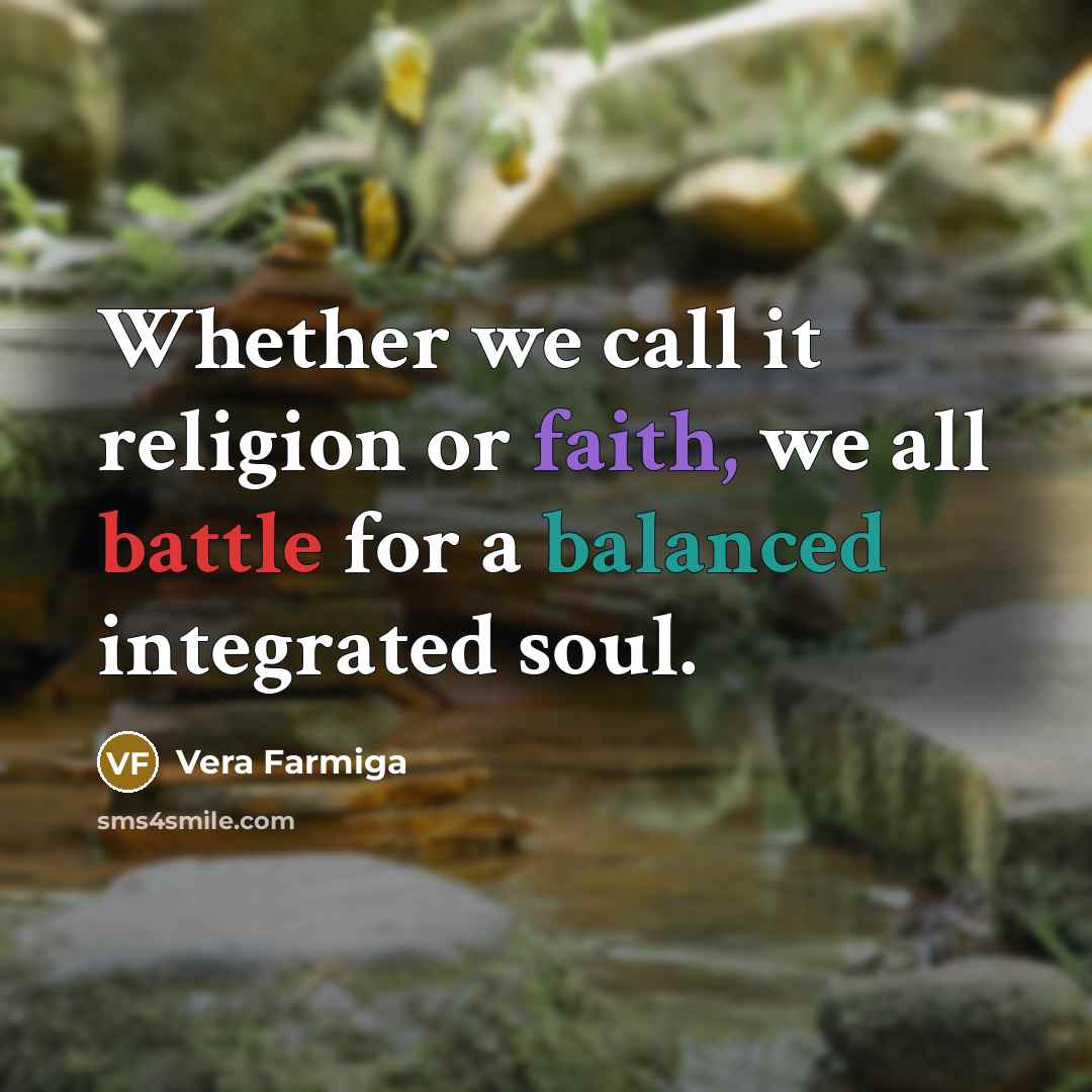 “Whether we call it religion or faith, we all battle for a balanced integrated soul.” quote by Vera Farmiga