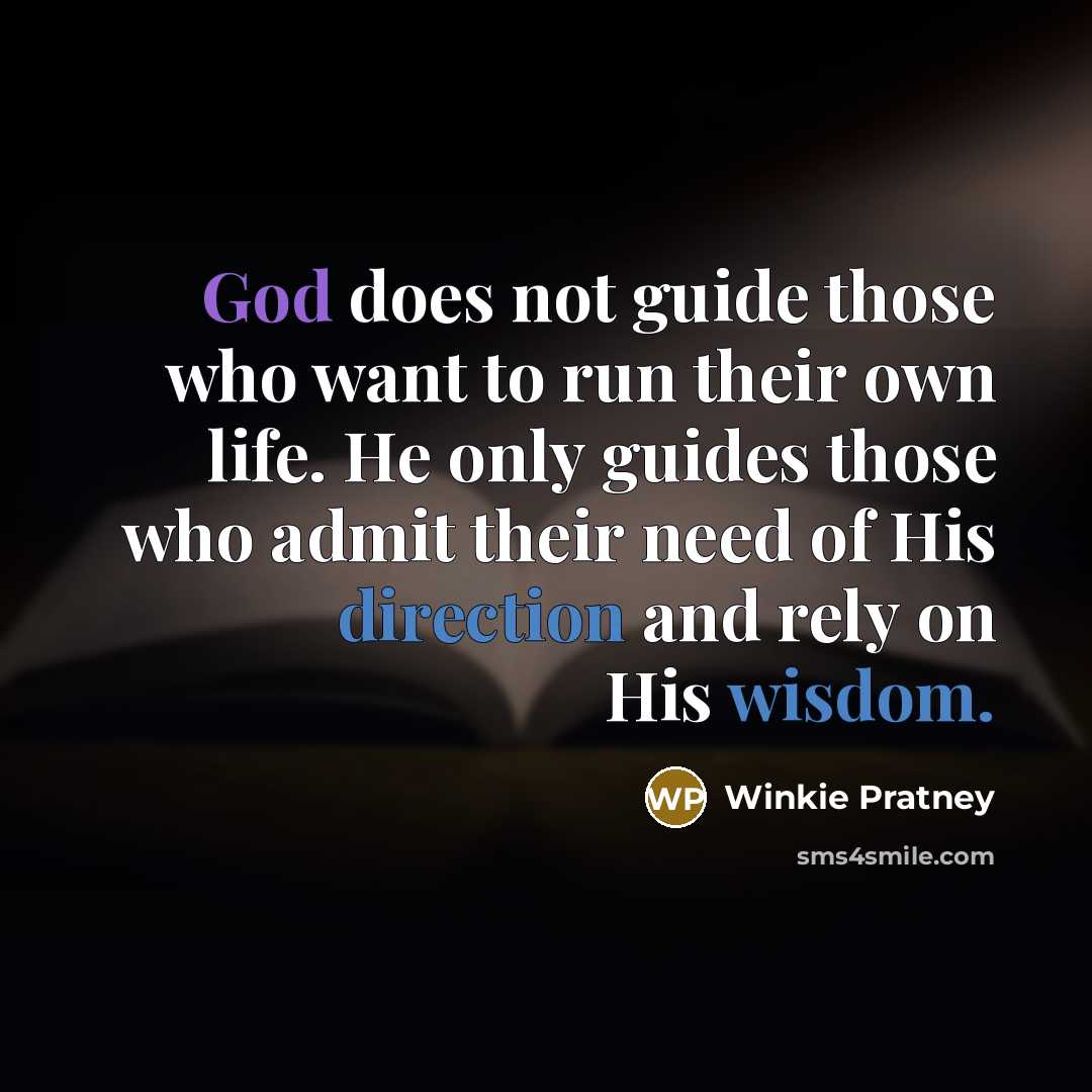 “God does not guide those who want to run their own life. He only guides those who admit their need of His direction and rely on His wisdom.” quote by Winkie Pratney