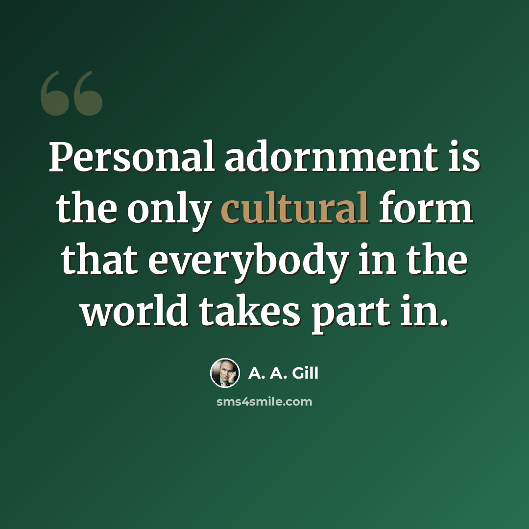 “Personal adornment is the only cultural form that everybody in the world takes part in.” quote by A. A. Gill
