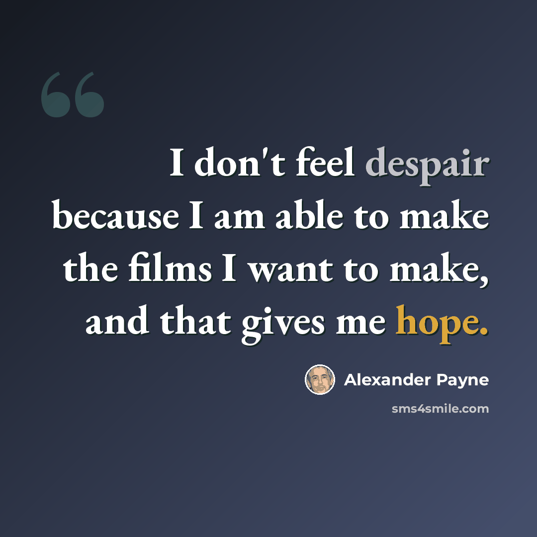 “I don't feel despair because I am able to make the films I want to make, and that gives me hope.” quote by Alexander Payne