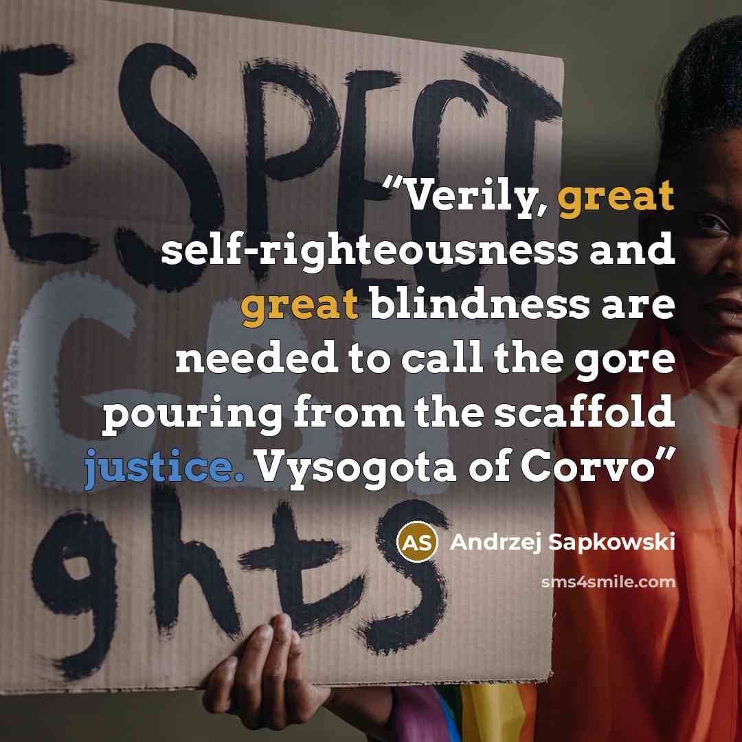 “Verily, great self-righteousness and great blindness are needed to call the gore pouring from the scaffold justice. Vysogota of Corvo” quote by Andrzej Sapkowski