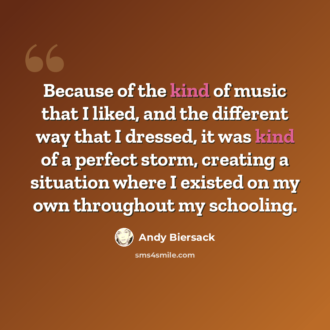 “Because of the kind of music that I liked, and the different way that I dressed, it was kind of a perfect storm, creating a situation where I existed on my own throughout my schooling.” quote by Andy Biersack