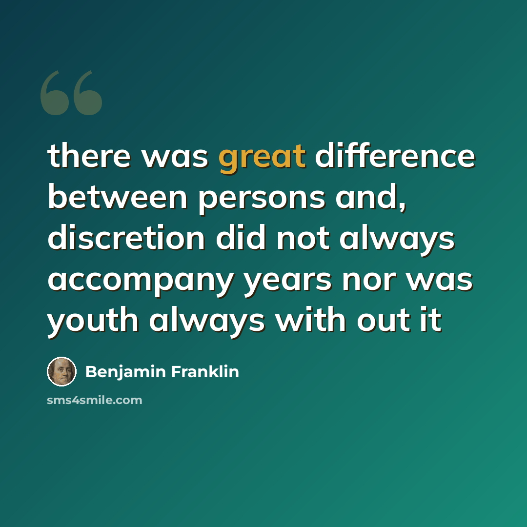 “there was great difference between persons and, discretion did not always accompany years nor was youth always with out it” quote by Benjamin Franklin