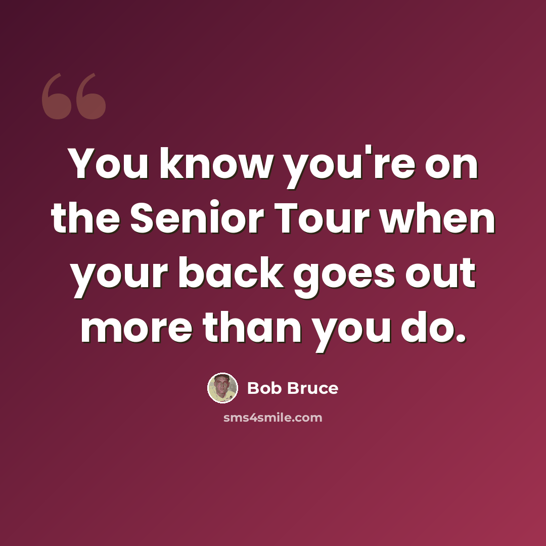 “You know you're on the Senior Tour when your back goes out more than you do.” quote by Bob Bruce