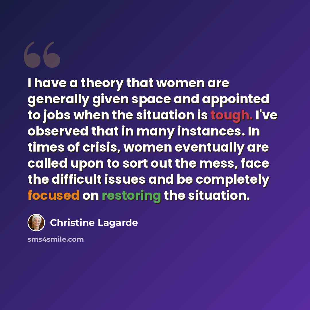 “I have a theory that women are generally given space and appointed to jobs when the situation is tough. I've observed that in many instances. In times of crisis, women eventually are called upon to sort out the mess, face the difficult issues and be completely focused on restoring the situation.” quote by Christine Lagarde