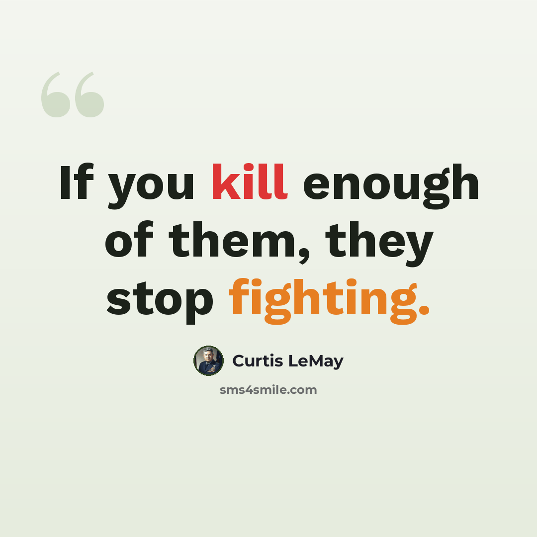 “If you kill enough of them, they stop fighting.” quote by Curtis LeMay