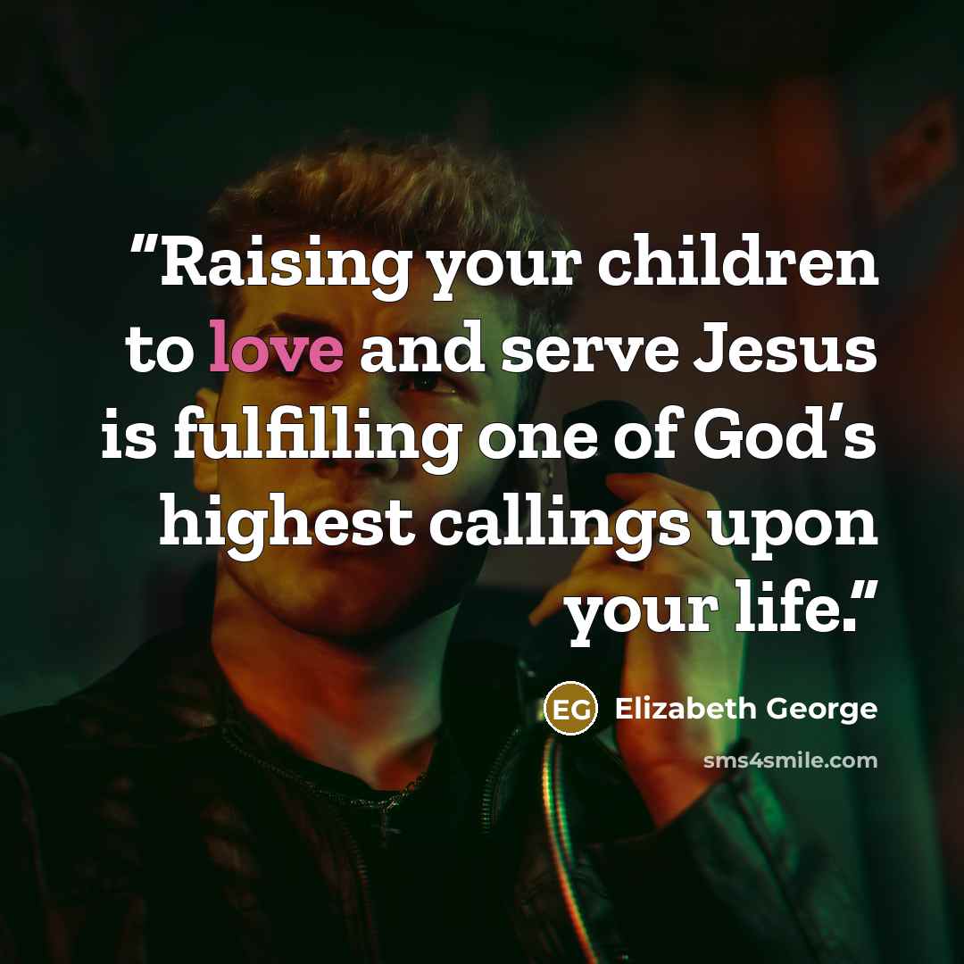 “Raising your children to love and serve Jesus is fulfilling one of God’s highest callings upon your life.” quote by Elizabeth George