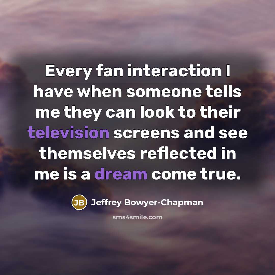 “Every fan interaction I have when someone tells me they can look to their television screens and see themselves reflected in me is a dream come true.” quote by Jeffrey Bowyer-Chapman