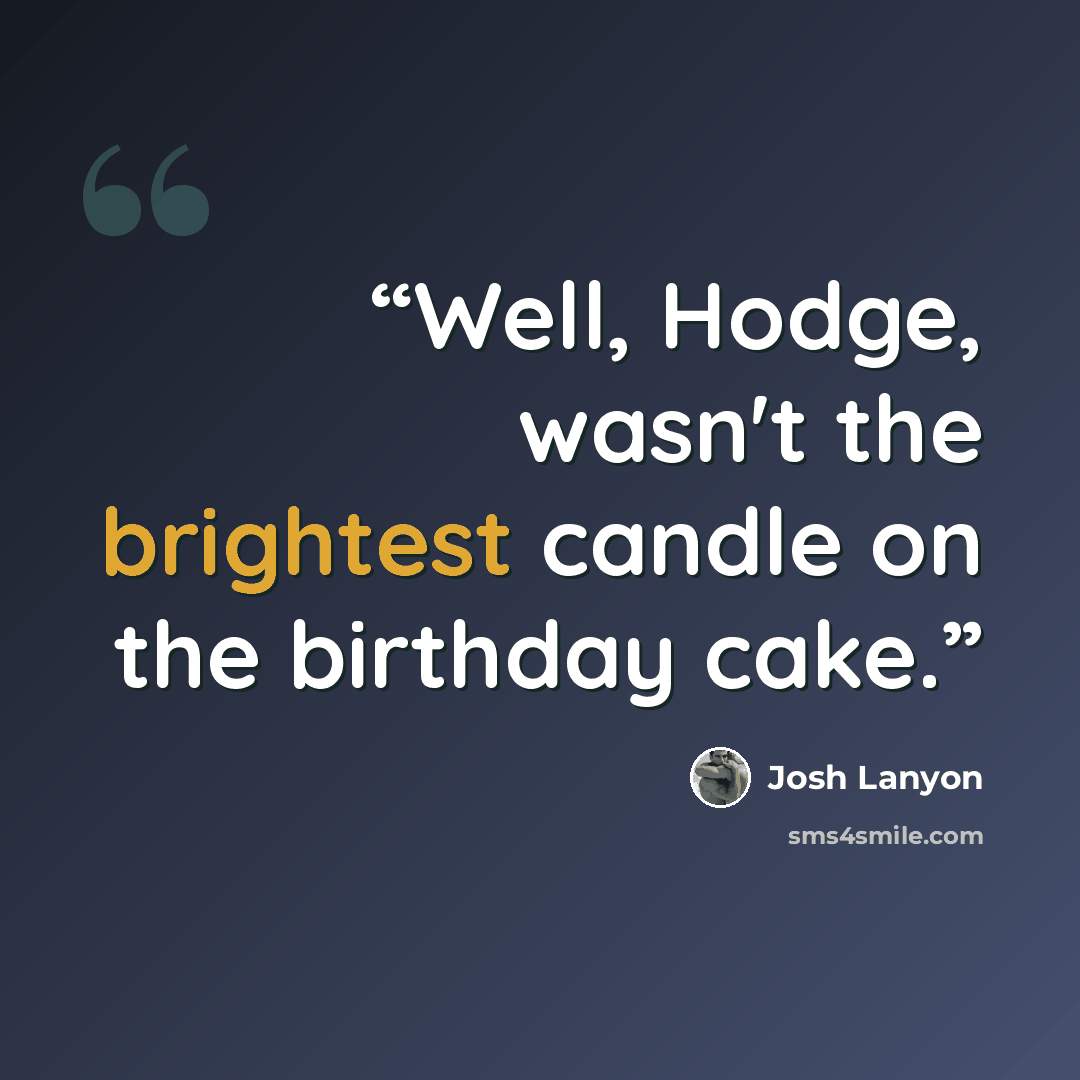 “Well, Hodge, wasn't the brightest candle on the birthday cake.” quote by Josh Lanyon