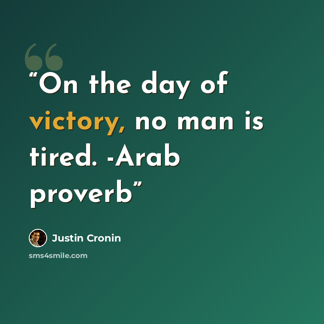 “On the day of victory, no man is tired. -Arab proverb” quote by Justin Cronin