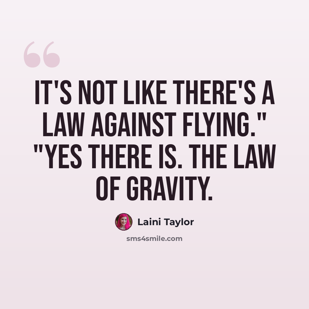 “It's not like there's a law against flying." "Yes there is. The law of gravity.” quote by Laini Taylor