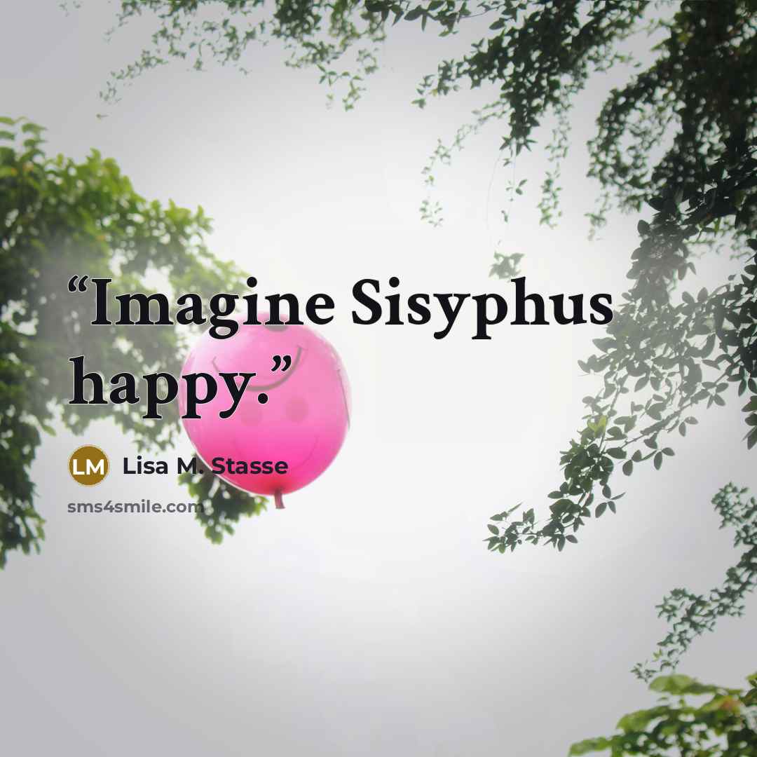 “Imagine Sisyphus happy.” quote by Lisa M. Stasse