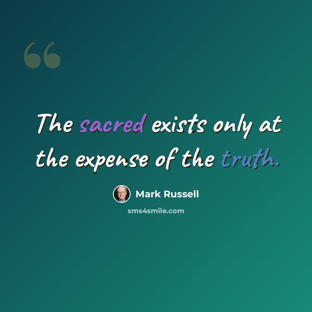 “The sacred exists only at the expense of the truth.” quote by Mark Russell