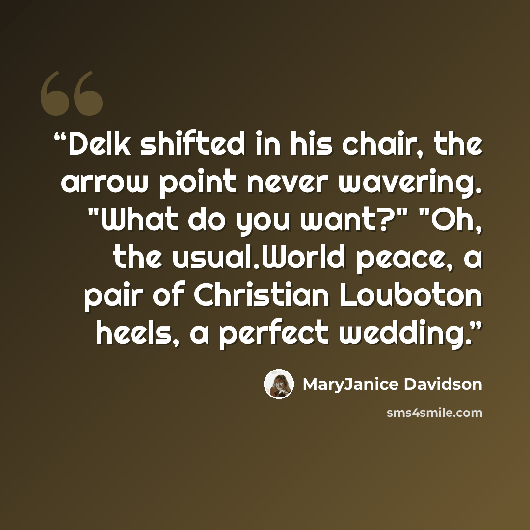 “Delk shifted in his chair, the arrow point never wavering. "What do you want?" "Oh, the usual.World peace, a pair of Christian Louboton heels, a perfect wedding.” quote by MaryJanice Davidson