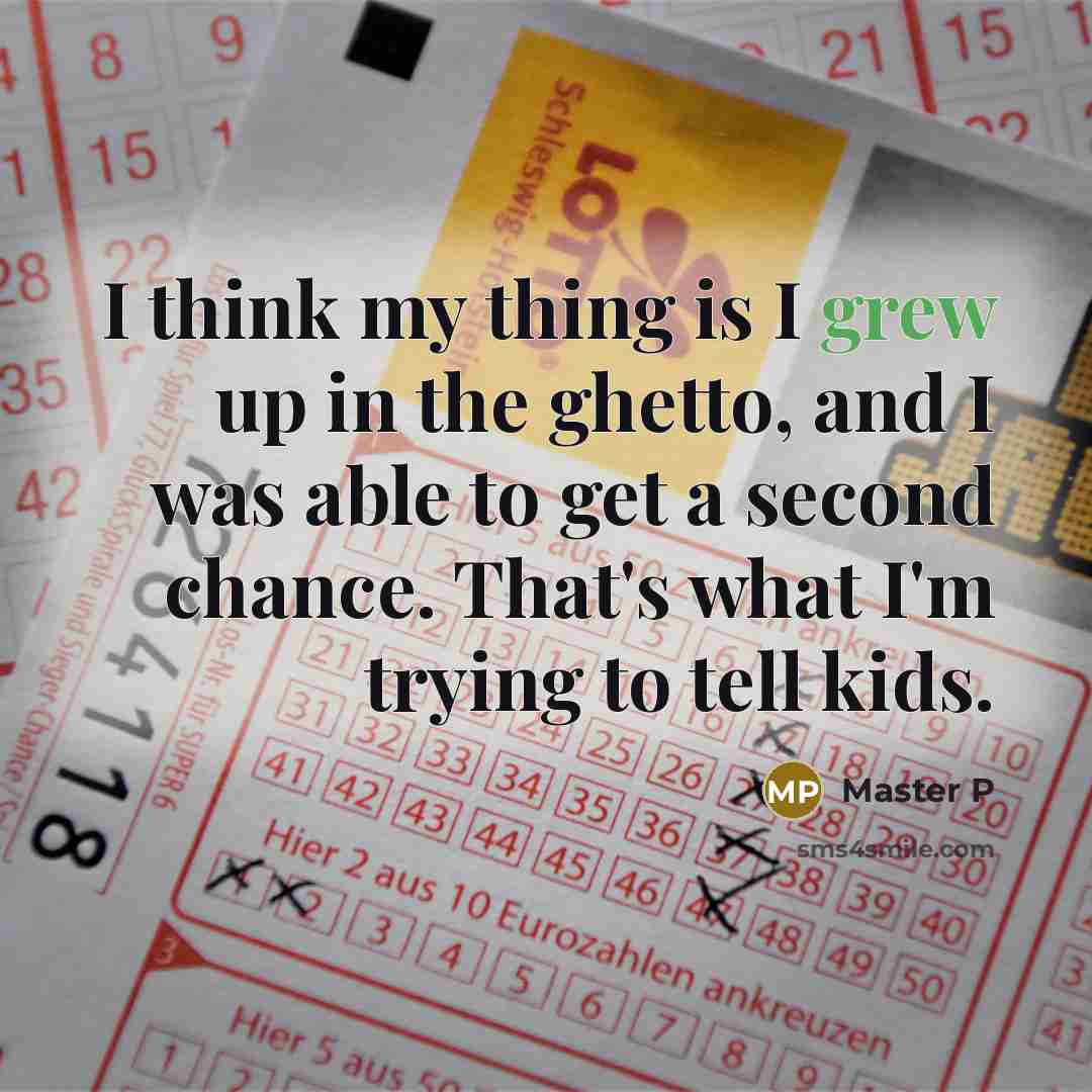 “I think my thing is I grew up in the ghetto, and I was able to get a second chance. That's what I'm trying to tell kids.” quote by Master P