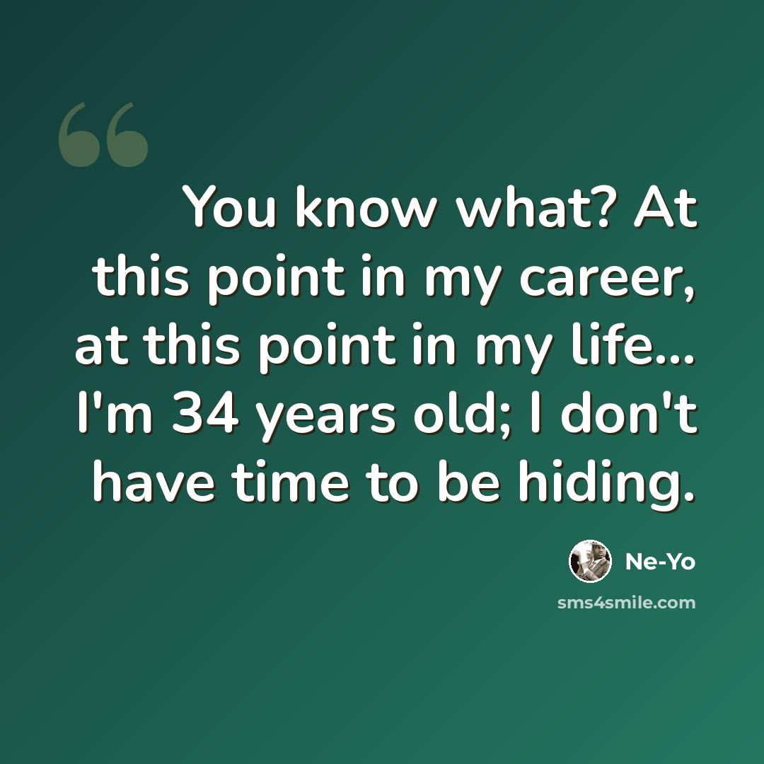 “You know what? At this point in my career, at this point in my life... I'm 34 years old; I don't have time to be hiding.” quote by Ne-Yo