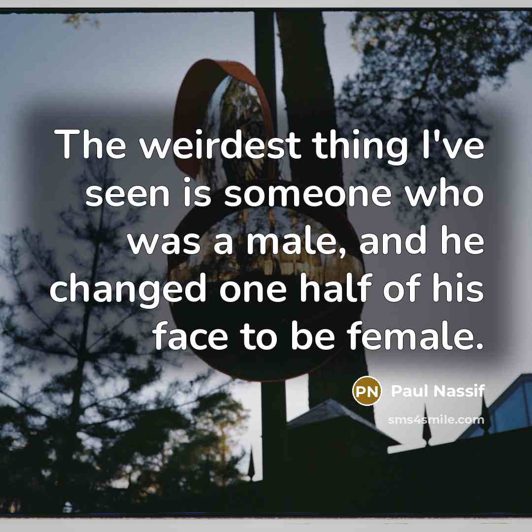 “The weirdest thing I've seen is someone who was a male, and he changed one half of his face to be female.” quote by Paul Nassif