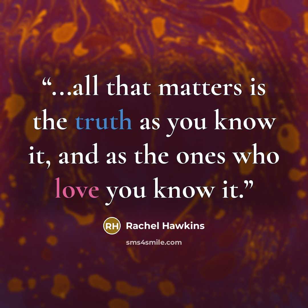 “...all that matters is the truth as you know it, and as the ones who love you know it.” quote by Rachel Hawkins