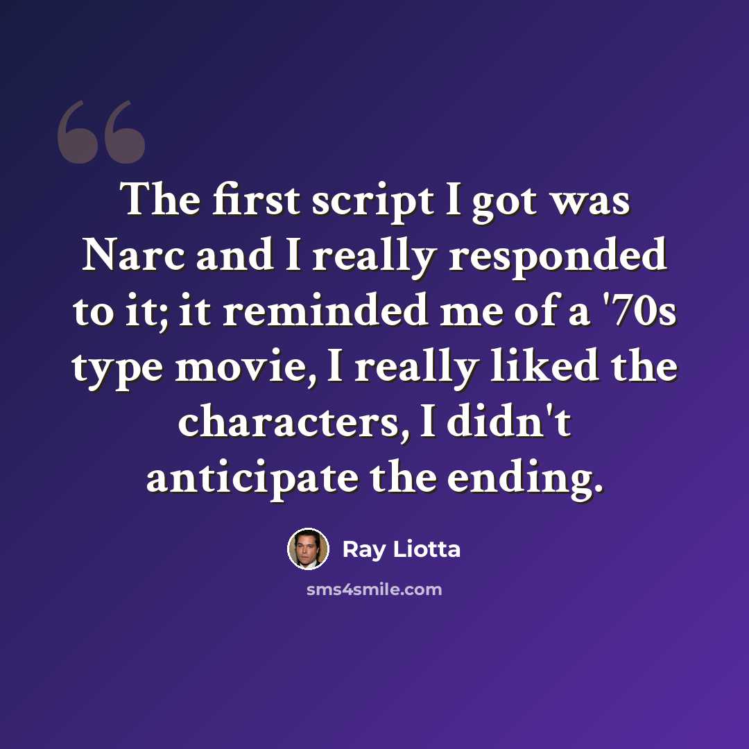 “The first script I got was Narc and I really responded to it; it reminded me of a '70s type movie, I really liked the characters, I didn't anticipate the ending.” quote by Ray Liotta