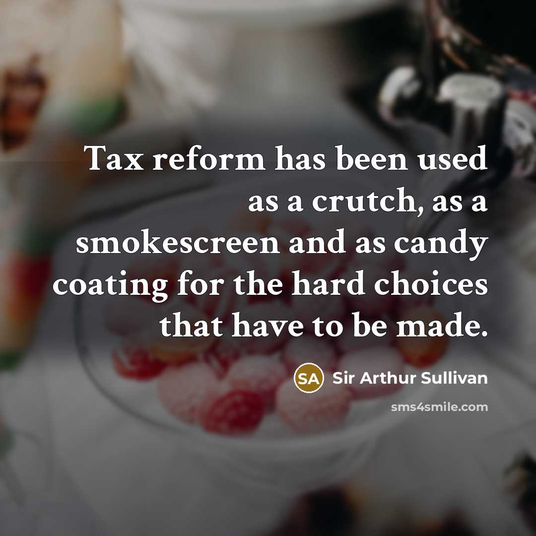 “Tax reform has been used as a crutch, as a smokescreen and as candy coating for the hard choices that have to be made.” quote by Sir Arthur Sullivan