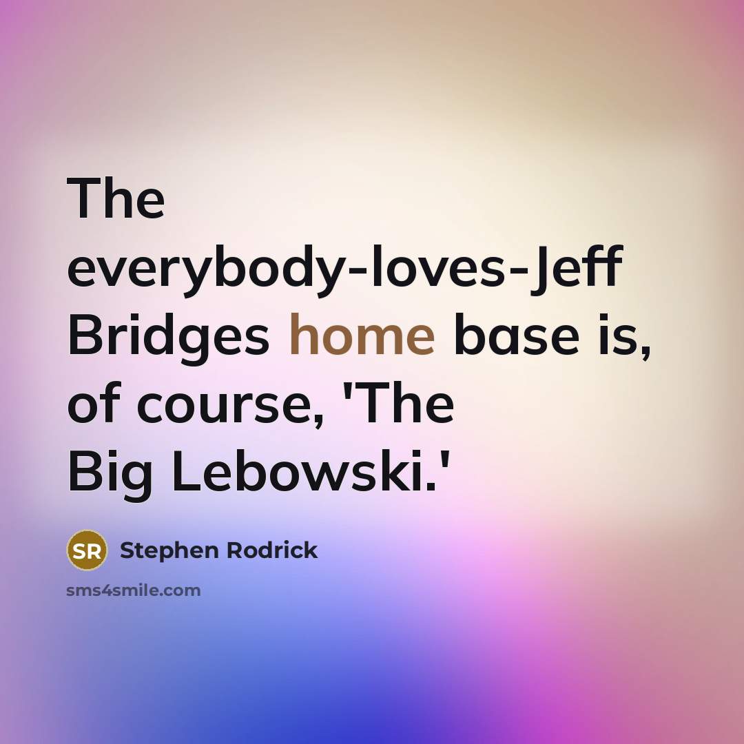 “The everybody-loves-Jeff Bridges home base is, of course, 'The Big Lebowski.'” quote by Stephen Rodrick