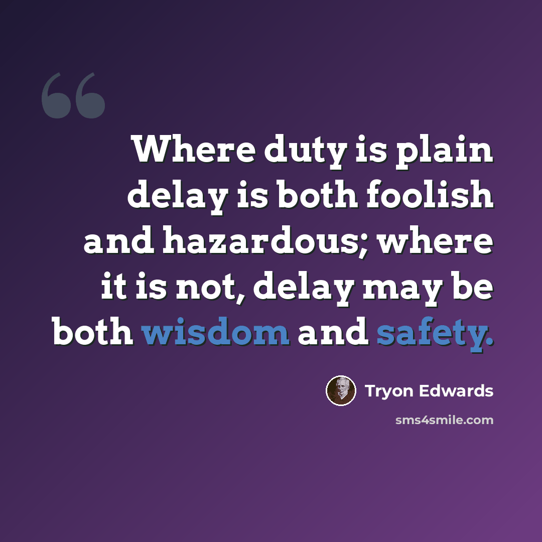 “Where duty is plain delay is both foolish and hazardous; where it is not, delay may be both wisdom and safety.” quote by Tryon Edwards