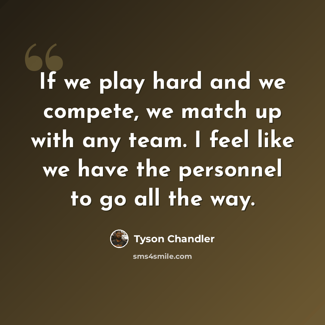 “If we play hard and we compete, we match up with any team. I feel like we have the personnel to go all the way.” quote by Tyson Chandler