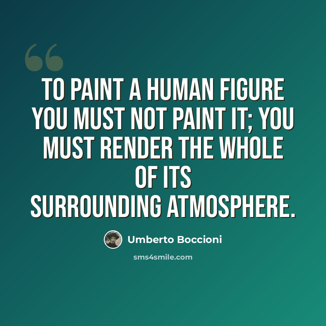 “To paint a human figure you must not paint it; you must render the whole of its surrounding atmosphere.” quote by Umberto Boccioni