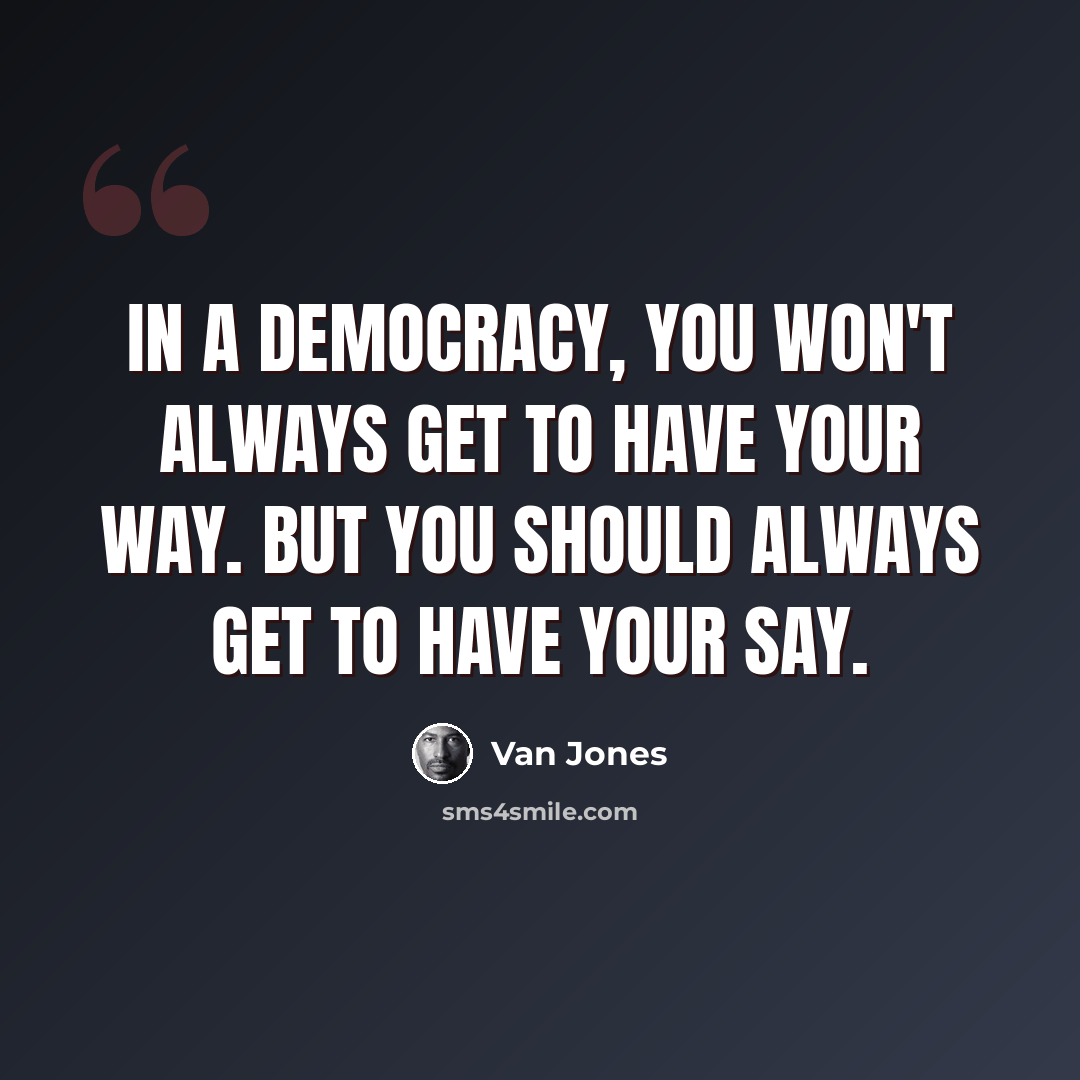 “In a democracy, you won't always get to have your way. But you should always get to have your say.” quote by Van Jones