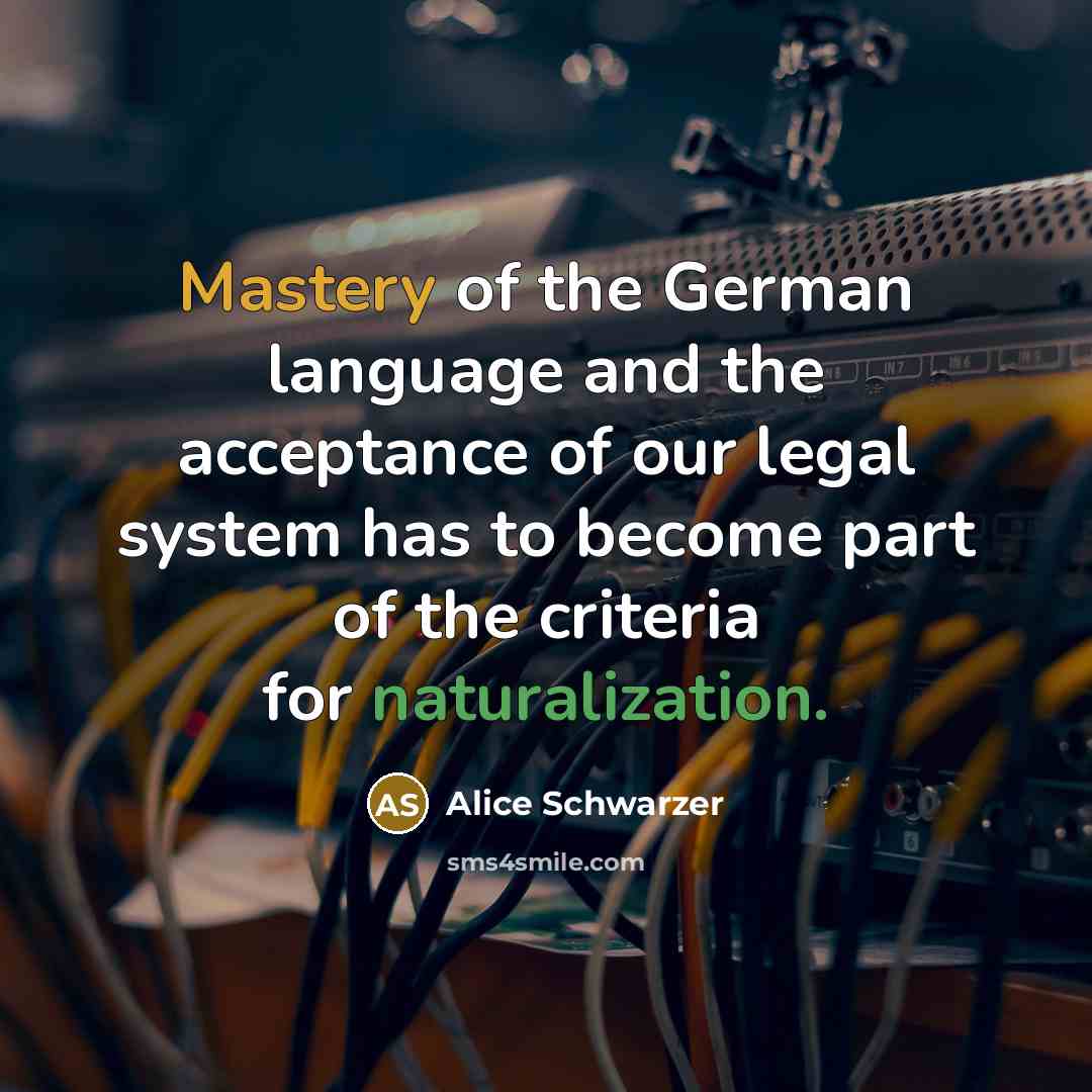 “Mastery of the German language and the acceptance of our legal system has to become part of the criteria for naturalization.” quote by Alice Schwarzer