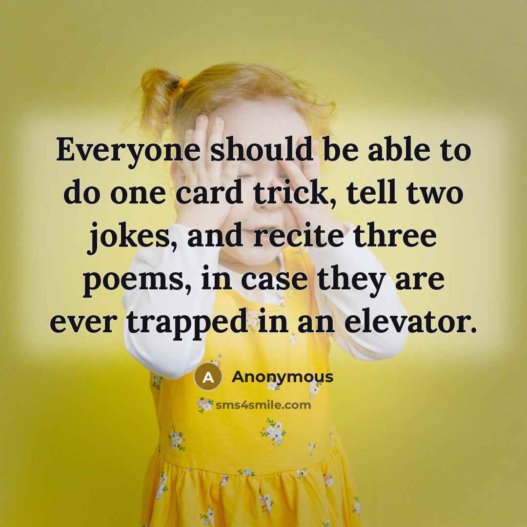 “Everyone should be able to do one card trick, tell two jokes, and recite three poems, in case they are ever trapped in an elevator.” quote by Anonymous