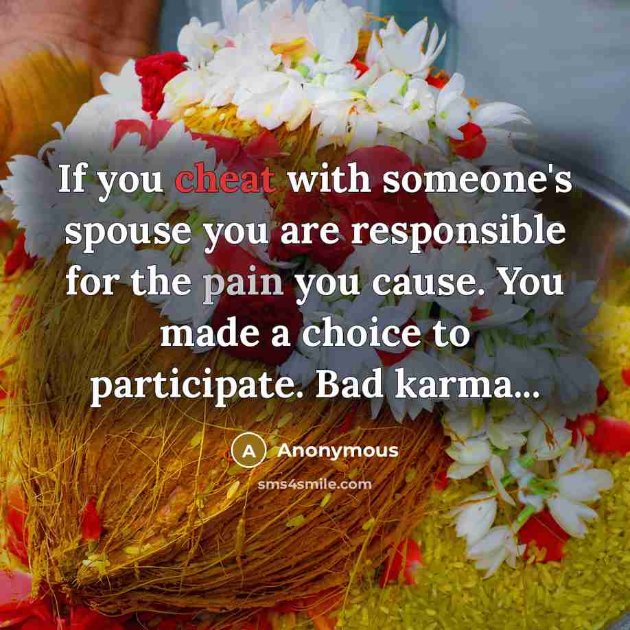 “If you cheat with someone's spouse you are responsible for the pain you cause. You made a choice to participate. Bad karma...” quote by Anonymous