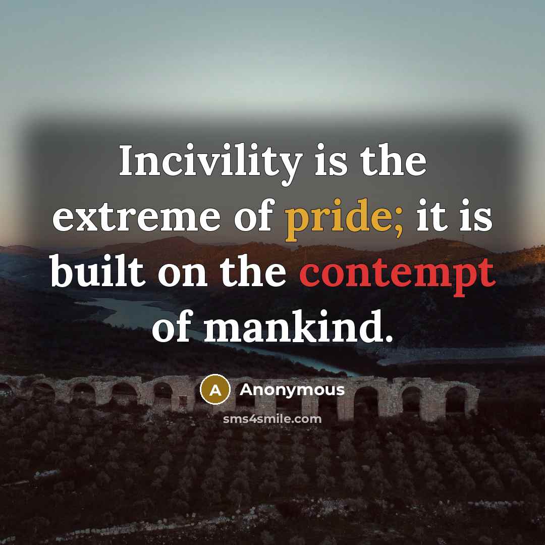 “Incivility is the extreme of pride; it is built on the contempt of mankind.” quote by Anonymous