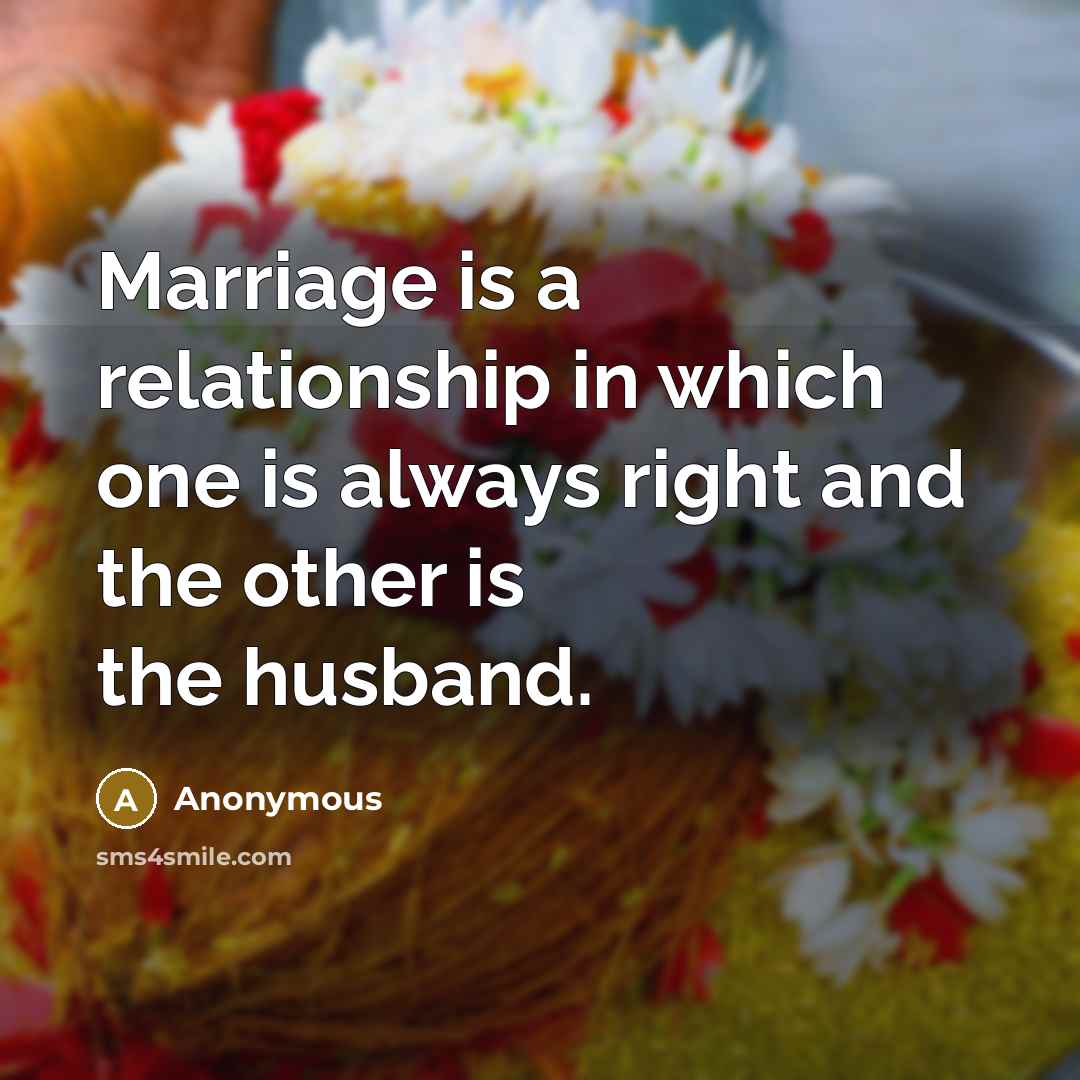 “Marriage is a relationship in which one is always right and the other is the husband.” quote by Anonymous