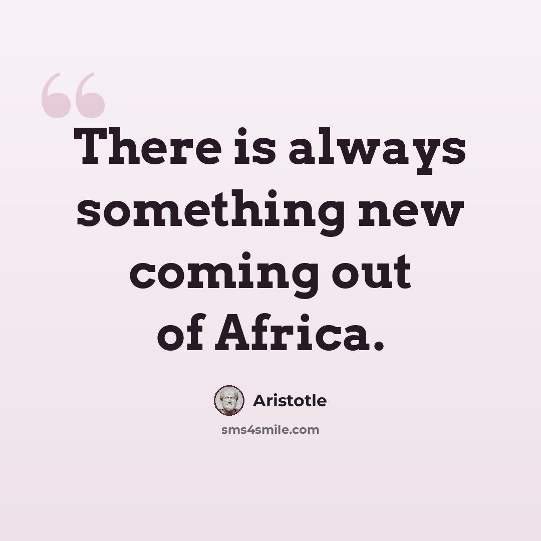 “There is always something new coming out of Africa.” quote by Aristotle