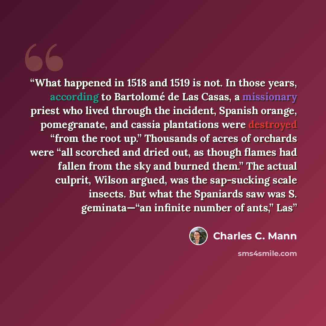 “What happened in 1518 and 1519 is not. In those years, according to Bartolomé de Las Casas, a missionary priest who lived through the incident, Spanish orange, pomegranate, and cassia plantations were destroyed “from the root up.” Thousands of acres of orchards were “all scorched and dried out, as…” quote by Charles C. Mann