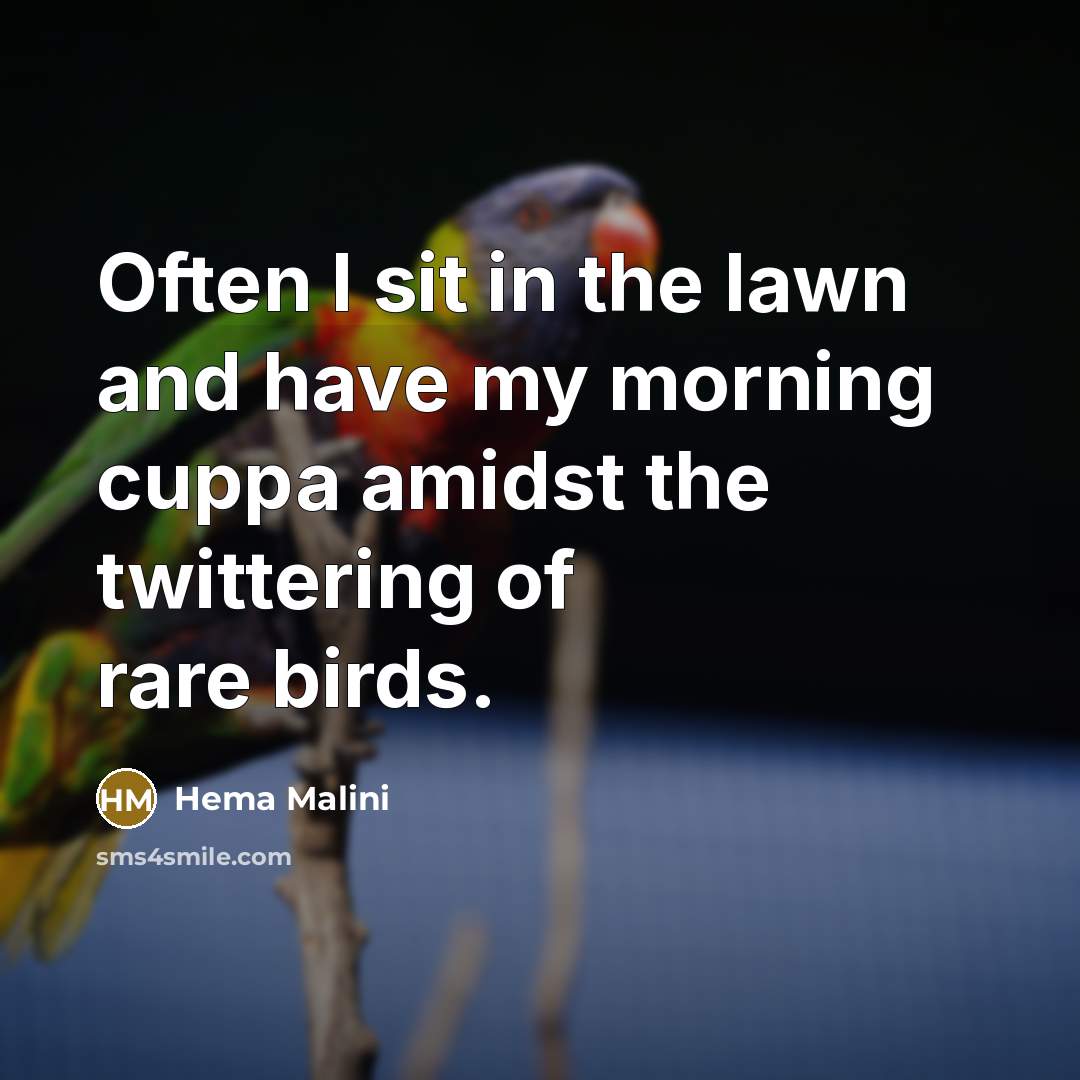 “Often I sit in the lawn and have my morning cuppa amidst the twittering of rare birds.” quote by Hema Malini